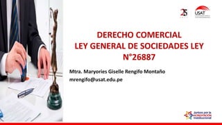 Mtra. Maryories Giselle Rengifo Montaño
mrengifo@usat.edu.pe
DERECHO COMERCIAL
LEY GENERAL DE SOCIEDADES LEY
N°26887
 