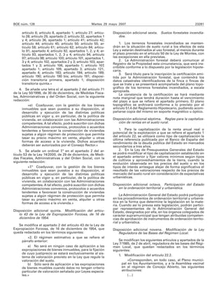 BOE núm. 128                                         Martes 29 mayo 2007                                               23281

     artículo 6; artículo 8, apartado 1; artículo 27; artícu-    Disposición adicional sexta. Suelos forestales incendia-
     lo 28; artículo 29, apartado 2; artículo 32, apartados 1       dos.
     y 4; artículo 36, apartado 1; artículo 41; artículo 42;
     artículo 44; artículo 45; artículo 50; artículo 55; ar-         1. Los terrenos forestales incendiados se manten-
     tículo 58; artículo 61; artículo 62; artículo 84; artícu-   drán en la situación de suelo rural a los efectos de esta
     lo 91, apartado 4; artículo 92, apartados 1, 2, y 4; ar-    Ley y estarán destinados al uso forestal, al menos durante
     tículo 93, apartados 1, 2, 3 y 4; artículo 94; artículo     el plazo previsto en el artículo 50 de la Ley de Montes, con
     97; artículo 98; artículo 100; artículo 101, apartados 1,   las excepciones en ella previstas.
     3 y 4; artículo 102, apartados 2 y 3; artículo 103, apar-       2. La Administración forestal deberá comunicar al
                                                                 Registro de la Propiedad esta circunstancia, que será ins-
     tados 1 y 3; artículo 106, apartado 1; artículo 107,
                                                                 cribible conforme a lo dispuesto por la legislación hipote-
     apartado 1; artículo 109, apartado 3; artículo 121,         caria.
     apartado 4; artículo 183; artículo 184; artículo 189;           3. Será título para la inscripción la certificación emi-
     artículo 190; artículo 190 bis; artículo 191; disposi-      tida por la Administración forestal, que contendrá los
     ción transitoria primera, apartado 1; disposición           datos catastrales identificadores de la finca o fincas de
     transitoria quinta.»                                        que se trate y se presentará acompañada del plano topo-
                                                                 gráfico de los terrenos forestales incendiados, a escala
    4. Se añade una letra e) al apartado 2 del artículo 71
                                                                 apropiada.
de la Ley 50/1998, de 30 de diciembre, de Medidas Fisca-             La constancia de la certificación se hará mediante
les, Administrativas y del Orden Social, con la siguiente        nota marginal que tendrá duración hasta el vencimiento
redacción:                                                       del plazo a que se refiere el apartado primero. El plano
         «e) Coadyuvar, con la gestión de los bienes             topográfico se archivará conforme a lo previsto por el
     inmuebles que sean puestos a su disposición, al             artículo 51.4 del Reglamento Hipotecario, pudiendo acom-
     desarrollo y ejecución de las distintas políticas           pañarse copia del mismo en soporte magnético u óptico.
     públicas en vigor y, en particular, de la política de
     vivienda, en colaboración con las Administraciones          Disposición adicional séptima. Reglas para la capitaliza-
     competentes. A tal efecto, podrá suscribir con dichas          ción de rentas en el suelo rural.
     Administraciones convenios, protocolos o acuerdos
     tendentes a favorecer la construcción de viviendas              1. Para la capitalización de la renta anual real o
     sujetas a algún régimen de protección que permita           potencial de la explotación a que se refiere el apartado 1
                                                                 del artículo 22, se utilizará como tipo de capitalización la
     tasar su precio máximo en venta, alquiler u otras
                                                                 última referencia publicada por el Banco de España del
     formas de acceso a la vivienda. Dichos acuerdos             rendimiento de la deuda pública del Estado en mercados
     deberán ser autorizados por el Consejo Rector.»             secundarios a tres años.
    5. Se añade un ordinal 7.ª en el apartado 2 del ar-              2. En la Ley de Presupuestos Generales del Estado
tículo 53 de la Ley 14/2000, de 29 de diciembre, de Medi-        se podrá modificar el tipo de capitalización establecido en
das Fiscales, Administrativas y del Orden Social, con la         el apartado anterior y fijar valores mínimos según tipos
                                                                 de cultivos y aprovechamientos de la tierra, cuando la
siguiente redacción:
                                                                 evolución observada en los precios del suelo o en los
         «7.ª Coadyuvar, con la gestión de los bienes            tipos de interés arriesgue alejar de forma significativa el
     inmuebles que sean puestos a su disposición, al             resultado de las valoraciones respecto de los precios de
     desarrollo y ejecución de las distintas políticas           mercado del suelo rural sin consideración de expectativas
     públicas en vigor y, en particular, de la política de       urbanísticas.
     vivienda, en colaboración con las Administraciones
     competentes. A tal efecto, podrá suscribir con dichas       Disposición adicional octava. Participación del Estado
     Administraciones convenios, protocolos o acuerdos              en la ordenación territorial y urbanística.
     tendentes a favorecer la construcción de viviendas
     sujetas a algún régimen de protección que permita                La Administración General del Estado podrá participar
     tasar su precio máximo en venta, alquiler u otras           en los procedimientos de ordenación territorial y urbanís-
     formas de acceso a la vivienda.»                            tica en la forma que determine la legislación en la mate-
                                                                 ria. Cuando así lo prevea esta legislación, podrán partici-
                                                                 par representantes de la Administración General del
Disposición adicional quinta. Modificación del artícu-           Estado, designados por ella, en los órganos colegiados de
   lo 43 de la Ley de Expropiación Forzosa, de 16 de             carácter supramunicipal que tengan atribuidas competen-
   diciembre de 1954.                                            cias de aprobación de instrumentos de ordenación territo-
                                                                 rial y urbanística.
   Se modifica el apartado 2 del artículo 43 de la Ley de
Expropiación Forzosa, de 16 de diciembre de 1954, que            Disposición adicional novena. Modificación de la Ley
queda redactado en los términos siguientes:                         Reguladora de las Bases del Régimen Local.
        «2. El régimen estimativo a que se refiere el
     párrafo anterior:                                               Se modifican los siguientes artículos y apartados de la
                                                                 Ley 7/1985, de 2 de abril, reguladora de las bases del Régi-
         a) No será en ningún caso de aplicación a las           men Local, que quedan redactados en los términos
     expropiaciones de bienes inmuebles, para la fijación        siguientes:
     de cuyo justiprecio se estará exclusivamente al sis-
                                                                     1. Modificación del artículo 22.2.
     tema de valoración previsto en la Ley que regule la
     valoración del suelo.                                                 «Corresponden, en todo caso, al Pleno munici-
         b) Sólo será de aplicación a las expropiaciones               pal en los Ayuntamientos, y a la Asamblea vecinal
     de bienes muebles cuando éstos no tengan criterio                 en el régimen de Concejo Abierto, las siguientes
     particular de valoración señalado por Leyes especia-              atribuciones:
     les.»                                                                 (…)
 