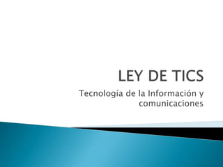 LEY DE TICS Tecnología de la Información y comunicaciones 