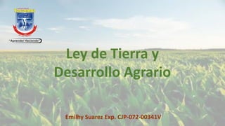 Ley de Tierra y
Desarrollo Agrario
Emilhy Suarez Exp. CJP-072-00341V
 