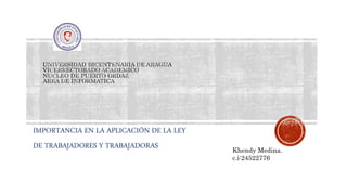 IMPORTANCIA EN LA APLICACIÓN DE LA LEY
DE TRABAJADORES Y TRABAJADORAS Khendy Medina.
c.i:24522776
 