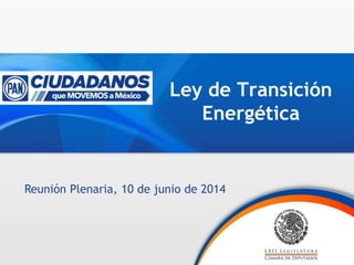 Ley de Transición
Energética
Reunión Plenaria, 10 de junio de 2014
 