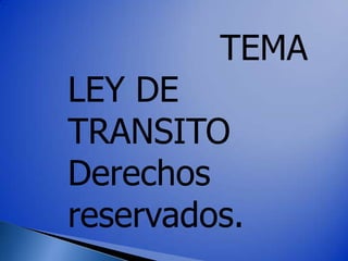 TEMA
LEY DE
TRANSITO
Derechos
reservados.
 