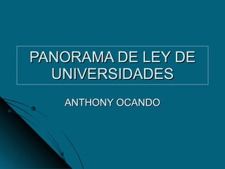 PANORAMA DE LEY DE UNIVERSIDADES ANTHONY OCANDO 