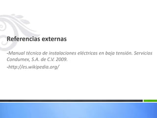 Referencias externas
-Manual técnico de instalaciones eléctricas en baja tensión. Servicios
Condumex, S.A. de C.V. 2009.
-http://es.wikipedia.org/
 