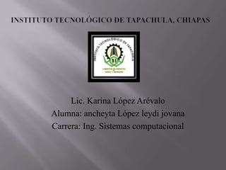 Lic. Karina López Arévalo
Alumna: ancheyta López leydi jovana
Carrera: Ing. Sistemas computacional
 
