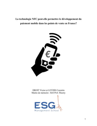 1
La technologie NFC peut-elle permettre le développement du
paiement mobile dans les points de vente en France?
DROIT Victor et LEYDIS Corentin
Maitre de mémoire : RAYNA Thierry
 