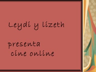 Leydi y lizeth
presenta
cine online
 
