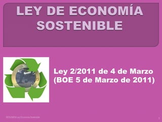 Ley 2/2011 de 4 de Marzo
                                  (BOE 5 de Marzo de 2011)



RESUMEN Ley Economía Sostenible                              1
 