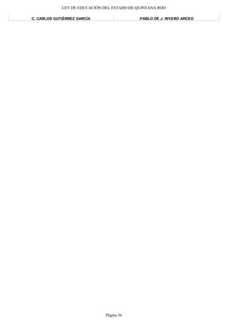 LEY DE EDUCACIÓN DEL ESTADO DE QUINTANA ROO
C. CARLOS GUTIÉRREZ GARCÍA PABLO DE J. RIVERO ARCEO
Página 36
 