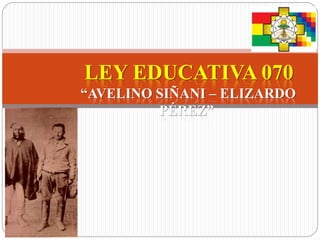 LEY EDUCATIVA 070
“AVELINO SIÑANI – ELIZARDO
PÉREZ”
 