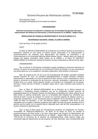 Sistema Peruano de Información Jurídica
        Fiscal Supremo Titular
        Encargado del Despacho de la Fiscalía de la Nación


                                         UNIVERSIDADES

  Exoneran de proceso de selección a empresa que se encargará de ejecutar obra para
 mejoramiento del Sistema de Información y Comunicaciones en la UNDAC - Región Pasco

           RESOLUCION DE CONSEJO UNIVERSITARIO Nº 0723-2010-UNDAC-C.U.

                    UNIVERSIDAD NACIONAL DANIEL ALCIDES CARRIÓN

        Cerro de Pasco, 27 de agosto de 2010.

        VISTO:

        El Oficio Nº 268-2010-DGIE/UNDAC de la Dirección de la Oficina General de Informática y
Estadística mediante el cual remite el informe técnico relacionado a la implementación y
acondicionamiento del ambiente para Mejoramiento del Sistema de Informática y de
Comunicaciones en la Universidad Nacional Daniel Alcides Carrión - Región Pasco por riesgo de
colapso del sistema informático (Data Center) de la UNDAC y el Oficio Nº 0562-2010-
DGOAJ/UNDAC de la Dirección General de Asesoría Jurídica conteniendo el informe técnico legal.

        CONSIDERANDO:

         Que, el artículo 31 del Estatuto Universitario vigente, establece la autonomía inherente a la
UNDAC, se ejerce de conformidad con la Constitución Política del Estado y la Ley Universitaria,
sus atribuciones son: en lo académico, normativo, gobernativo, administrativo y económico;

        Que, de acu  erdo al Art. 22 de la Ley de Contrataciones del Estado, aprobado mediante
Decreto Supremo Nº 1017, se considera desabastecimiento a aquella situación inminente,
extraordinaria e imprevisible en la que la ausencia de bien, servicio u obra compromete en form a
directa e inminente la continuidad de las funciones, servicios, actividades u operaciones que la
Entidad tiene a su cargo. Dicha situación faculta a la Entidad a la contratación de los bienes,
servicios y obras sólo por el tiempo o cantidad, según sea el caso, necesario para resolver la
situación;

        Que, el Oficio Nº 268-2010-DGIE/UNDAC de la Dirección de la Oficina General de
Informática y Estadística permite establecer que se ha configurado aquella situación de
desabastecimiento en la Dirección General de Informática y Estadística por cuanto adolece de un
Data Center en óptimas condiciones, pues en la actualidad está integrado por servidores que
además de estar “a punto de colapsar” no cuentan con “licencias vigentes de software, antivirus y
programas d aplicación” ni con “accesorios para la instalación de los servidores de datos”, con
              e
“redes de datos no saturados”, ni con “red eléctrica segura y operativa”, entre otros; lo cual
imposibilita que se ingrese al sistema académico para digitar las notas del primer semestre 2010 ni
permite que se cuente con el soporte técnico adecuado para más de 500 computadoras ni el
acceso a Internet sin perturbaciones;

        Que, si bien el Plan Anual de Contrataciones aprobado por Resolución de Consejo
Universitario Nº 0026-2010-UNDAC-C.U., de fecha 22 de enero de 2010, ha previsto el
acondicionamiento del Data Center y de otros rubros dentro del Proyecto de Mejoramiento del
Sistema de Informática y Comunicaciones en la UNDAC - Región Pasco por un monto de S/.
1’497,247.00 la inminencia de la situación de desabastecimiento antes descrito obliga que
únicamente algunas adquisiciones de ese proyecto, las más relevantes, sean considerandos para



                                              Página 117
 