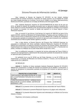 Sistema Peruano de Información Jurídica

        Que, mediante el Decreto de Urgencia Nº 037-2010, se han dictado medidas
extraordinarias de carácter económico y financiero de interés nacional, con la finalidad de cumplir
las metas fiscales previstas en el artículo 2 de la Ley Nº 29368 y en el Marco Macroeconómico
Multianual 2010-2012, aprobado en el Consejo de Ministros del 28 de agosto 2009;

         Que, mediante Resolución Suprema Nº 072-2010-MINCETUR de fecha 03 de junio de
2010, se aprobó la relación de proyectos priorizados para su ejecución durante el presente año
fiscal, hasta por el monto ascendente al 25% del presupuesto asignado en el Pliego a los proyectos
de inversión no iniciados, de acuerdo al detalle que aparece en el Anexo adjunto a dicha
Resolución Suprema;

       Que, el numeral 2.4 del Artículo 2 del Decreto de Urgencia Nº 060-2010 de fecha 30 de
agosto de 2010, autoriza al Ministerio de Comercio Exterior y Turismo para que modifique con el
mismo nivel de norma, la Resolución Suprema Nº 072 -2010 -MINCETUR, a efectos de reprogramar
su presupuesto aprobado de proyectos de inversión en ejecución para el presente año, quedando
exonerada de los límites de gasto fiscales vigentes a la fecha;

         Que, a tales efectos, el Director Ejecutivo del Proyecto Plan COPESCO Nacional, ha
propuesto la modificación del Anexo aprobado mediante Resolución Suprema Nº 072-2010-
MINCETUR incorporando a la etapa de inversión los proyectos de inversión pública “Adecuación e
Implementación de la Casa de la Gastronomía Peruana en la ciudad de Lima” y “Construcción de
pistas y veredas en el Malecón de la Costa Verde distrito de Barr anco, Lima”;

        Que, la modificación propuesta, no requerirá de recursos adicionales del Tesoro Público e
implicará una reprogramación y repriorización del presupuesto aprobado de proyectos de inversión
en ejecución para el presente año;

       En aplicación de la Ley Nº 29158 Ley del Poder Ejecutivo, la Ley Nº 27790 Ley de
Organización y Funciones del Ministerio de Comercio Exterior y Turismo y de los Decretos de
Urgencia Nºs 037 y 060-2010;

       SE RESUELVE:

        Artículo 1.- Modificar el Anexo aprobado mediante Resolución Suprema Nº 072-2010-
MINCETUR, incorporando a la etapa de inversión los proyectos que se detallan a continuación, a
efectos de reprogramar el presupuesto aprobado de proyectos de inversión en ejecución para el
presente año:

          PROYECTOS A EJECUTARSE                               SNIP       MONTO S/.
“ADECUACIÓN E IMPLEMENTACIÓN DE LA CASA
DE LA GASTRONOMÍA PERUANA EN LA CIUDAD                        161552     1 200 000.00
DE LIMA”
“CONSTRUCCIÓN DE PISTAS Y VEREDAS EN EL
MALECÓN DE LA COSTA VERDE - DISTRITO DE                       158394     5 443 369.00
BARRANCO, LIMA”

       Artículo 2.- La presente norma no demandará recursos adicionales del Tesoro Público.

       Artículo 3.- Publíquese la presente Resolución Suprema en la página web institucional.

         Artículo 4.- La presente Resolución Suprema será refrendada por el Ministro de Com ercio
Exterior y Turismo.

       Regístrese, comuníquese y publíquese.


                                             Página 73
 