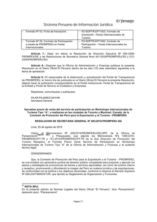 Sistema Peruano de Información Jurídica
-      Formato Nº 03, Ficha de Inscripción.            - FO-SDPTR-DPT-003, Formato de
                                                         Inscripción - Ferias Internacionales de
                                                         Turismo.
-      Formato Nº 05, Contrato de Participación        - FO-SDPTR-DPT-002, Contrato de
       a través de PROMPERÚ en Ferias                    Participación - Ferias Internacionales de
       Internacionales.                                  Turismo.

       Artículo 7.- Dejar sin efecto la Resolución de Dirección Ejecutiva Nº 055-2006-
PROMPEX/DE y las Resoluciones de Secretaría General Nros 041-2008-PROMPERU/SG y 012-
2009-PROMPERU/SG.

        Artículo 8.- Disponer que la Oficina de Administración y Finanzas publique la presente
Resolución en el Diario Oficial El Peruano dentro de los diez (10) días calendario siguientes a la
fecha de aprobación.

        Artículo 9.- El responsable de la elaboración y actualización del Portal de Transparencia
de PROMPERÚ, el mismo día de publicada en el Diario Oficial El Peruano la presente Resolución,
deberá hacer la publicación correspondiente en el Portal Institucional, Portal de Transparencia de
la Entidad y Portal de Servicio al Ciudadano y Empresas.

           Regístrese, comuníquese y publíquese.

           PILAR PAJARES SAYAN
           Secretaria General


      Aprueban precio de venta del servicio de participación en Workshops Internacionales de
        Turismo Tipo “A”, a realizarse en las ciudades de Toronto y Montreal, Canadá, de la
          Comisión de Promoción del Perú para la Exportación y el Turismo - PROMPERÚ

               RESOLUCION DE SECRETARIA GENERAL Nº 083-2010-PROMPERU -SG

           Lima, 25 de agosto de 2010

         Vistos, el Memorándum Nº 208-2010-PROMPERU/SG-OPP, de la Oficina de
               (*)NOTA SPIJ
Paneamiento                 y Presupuesto, que adjunta los Memorandos Nºs 1046.2010-
PROMPERU/PT-TR y 151.2010-PROMPERU/PT-TR de la Sub Dirección de Promoción del
Turismo Receptivo, el Formato Precio Venta Servicio de Participación en Workshops
Internacionales de Turismo Tipo “A” de la Oficina de Administración y Finanzas y el sustento
técnico legal;

           CONSIDERANDO:

        Que, la Comisión de Promoción del Perú para la Exportación y el Turismo - PROMPERÚ,
es una entidad con personería jurídica de derecho público competente para proponer y ejecutar los
planes y estrategias de promociones de bienes y servicios exportables, así como de turismo interno
y receptivo, promoviendo y difundiendo la imagen del Perú en materia turística y de exportaciones,
de conformidad con la política y los objetivos sectoriales, conforme lo dispone el Decreto Supremo
Nº 009-2007-MINCETUR, que aprobó su Reglamento de Organización y Funciones;



(*)
  NOTA SPIJ:
En la presente edición de Normas Legales del Diario Oficial “El Peruano”, dice: “ aneamiento”
                                                                                P
debiendo decir: “Planeamiento”


                                                  Página 77
 