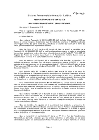 Sistema Peruano de Información Jurídica
                            RESOLUCION Nº 216-2010-SBN-GO-JAR

                    JEFATURA DE ADQUISICIONES Y RECUPERACIONES

       San Isidro, 24 de agosto de 2010

      Visto el Expediente Nº 089 -2008/SBN-JAR, sustentatorio de la Resolución Nº 086-
2009/SBN-GO-JAR de fecha 29 de abril de 2009; y

       CONSIDERANDO:

       Que, mediante Resolución Nº 092-2008/SBN-GO-JAR, de fecha 30 de mayo de 2008, se
dispuso la primera inscripción de dominio a favor del Estado del terreno de 91 534,70 m², ubicado
a la margen derecha del Canal Santa Rosa, al Este de la Localidad de Sayán, en el distrito de
Sayán, provincia de Huaura, departamento de Lima;

        Que, con Título Nº 3910 de fecha 02 de julio de 2008, se solicitó la inscripción de la
Resolución Nº 092-2008/SBN-GO-JAR, el cual fue observado por cuanto el predio se encontraba
comprendido parcialmente en área de mayor extensión inscrita en la Partida Nº P18004067 del
Registro de Predios de Huacho, cuyo titular es el Asentamiento Humano Buenos Aires y
parcialmente en el ámbito de la Comunidad Campesina de Sayán;

        Que, en atención a lo expuesto en el considerando que antecede, se procedió a la
exclusión de las áreas inscritas a favor de terceros, quedando un área de 12 075,07 m², que se
encontraría libre de inscripción, por lo que mediante Oficio Nº 1909-2009/SBN-GO-JAR, de fecha
17 de febrero de 2009, se solicitó a la Zona Registral IX - Sede Huacho, expida el Certificado de
Búsqueda Catastral;

        Que, mediante Oficio Nº 739-2009-SUNARP-Z.R.Nº IX/HUA, de fecha 20 de marzo de
2009, la Zona Registral IX - Sede Huacho remitió el Certificado de Búsqueda Catastral de fecha 19
de marzo del 2009, en base al Informe Técnico Nº 1826-SUNARP -Z.R.Nº IX-OC de fecha 05 de
marzo de 2009, en el cual se concluyó que a dicha fecha y con la documentación técnica remitida
por el usuario, no se había identificado gráficamente antecedente registral del predio en consulta;

       Que, posteriormente con Resolución Nº 086-2009/SBN-GO-JAR de fecha 29 de abril de
2009, se modificó la Resolución Nº 092-2008/SBN-GO-JAR, disponiéndose la primera inscripción
de dominio a favor del Estado del terreno 12 075,07 m², ubicado al Este del Asentamiento Humano
Buenos Aires, Sector I y de la Localidad de Sayán, en el distrito de Sayán, provincia de Huaura,
departamento de Lima;

       Que, mediante Título Nº 2424 de fecha 06 de abril de 2010, se solicitó la inscripción de la
Resolución Nº 086-2009/SBN-GO-JAR, el cual fue tachado, por cuanto el Informe Técnico Nº
4826-2010-SUNARP-Z.R.Nº IX-OC, de fecha 30 de abril de 2010, señaló que el predio de 12
075,07 m², forma parte del predio inscrito en la Partida Nº P18004067 del Registro de Predios de
Huacho, cuyo titular es el Estado;

        Que, en atención a lo expuesto en el considerando que antecede, se procedió a la
exclusión del área inscrita a favor del Estado, tomando como base el Plano de Lotización Definitivo
del Asentamiento Humano Buenos Aires del Título Archivado Nº 18A0000220 de fecha 25 agosto
de 2000 correspondiente a la Partida Nº P18004067 del Registro de Predios de Huacho, quedando
un área de 6 409,84 m², libre de inscripción;

       Que, el numeral 201.01 del Artículo 201 de la Ley Nº 27444 “Ley de Procedimientos
Administrativos General”, establece que los errores materiales o aritméticos en los actos
administrativos pueden ser rectificados con efectos retroactivos, en cualquier momento, de oficio o



                                             Página 95
 