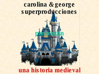 carolina & george superproducciones presentan una historia medieval 