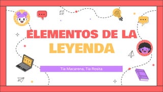 ELEMENTOS DE LA
LEYENDA
Tía Macarena, Tía Rosita
 