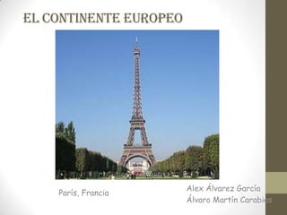El continente Europeo




                        Alex Álvarez García
    París, Francia
                        Álvaro Martín Carabias
 