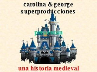 carolina & george superproducciones presentan una historia medieval 