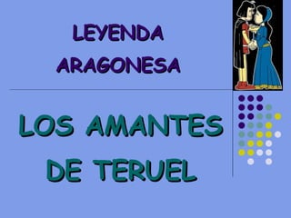 LEYENDA
 ARAGONESA


LOS AMANTES
 DE TERUEL
 