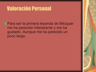 Valoración Personal Para ser la primera leyenda de Bécquer me ha parecido interesante y me ha gustado. Aunque me ha parecido un poco larga. 