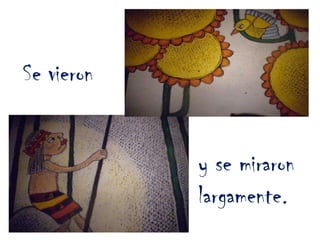 Se vieron y se miraron largamente. 