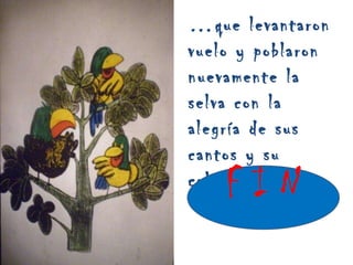 … que levantaron vuelo y poblaron nuevamente la selva con la alegría de sus cantos y su colorido F I N 