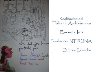 Realización del  Taller de Audiovisuales Escuela Inti Fundación INTIRUNA Quito – Ecuador 