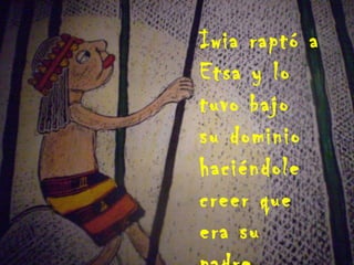 Iwia raptó a Etsa y lo tuvo bajo su dominio haciéndole creer que era su padre 
