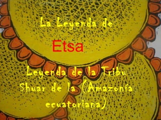 La Leyenda de  Etsa Leyenda de la Tribu Shuar de la (Amazonía ecuatoriana) 