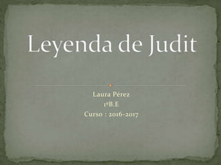 Laura Pérez
1ºB.E
Curso : 2016-2017
 