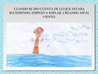 CUANDO SE DIO CUENTA DE LO QUE ESTABA 
SUCEDIENDO, EMPEZÓ A SOPLAR, CREANDO ASÍ EL 
VIENTO. 
 