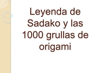 Leyenda de
Sadako y las
1000 grullas de
origami
 