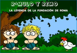 LA LEYENDA DE LA FUNDACIÓN DE ROMA
RÓMULO Y REMO
 