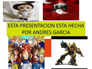 ESTA PRESENTACION ESTA HECHA
POR ANDRES GARCIA
 
