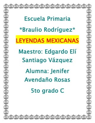 Escuela Primaria
*Braulio Rodríguez*
LEYENDAS MEXICANAS
Maestro: Edgardo Elí
Santiago Vázquez
Alumna: Jenifer
Avendaño Rosas
5to grado C
 