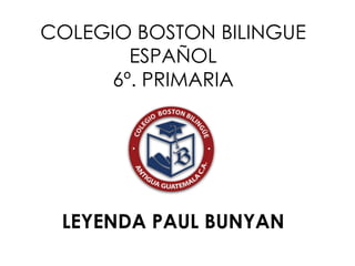 COLEGIO BOSTON BILINGUE
        ESPAÑOL
      6º. PRIMARIA




 LEYENDA PAUL BUNYAN
 