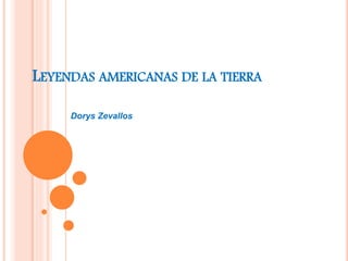 LEYENDAS AMERICANAS DE LA TIERRA
Dorys Zevallos
 