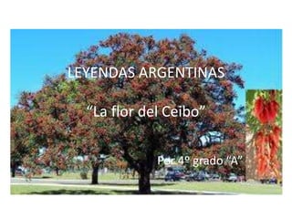 LEYENDAS ARGENTINAS
“La flor del Ceibo”
Por 4º grado “A”
 