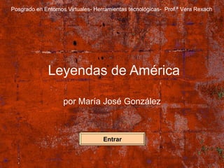 Leyendas de América por María José González Posgrado en Entornos Virtuales- Herramientas tecnológicas-  Prof.ª Vera Rexach Entrar 