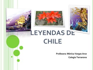 LEYENDAS DE CHILE Profesora: Mónica Vargas Arce Colegio Terranova 