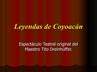 Leyendas de Coyoacán Espectáculo Teatral original del Maestro Tito Dreinhüffer. 