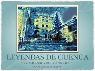LEYENDAS DE CUENCA
“LOS MILAGROS DE SAN NICOLÁS”
www.estoescuenca.com
 