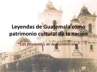 Leyendas de Guatemala como patrimonio cultural de la nación “Los penitentes de la Recolección” 