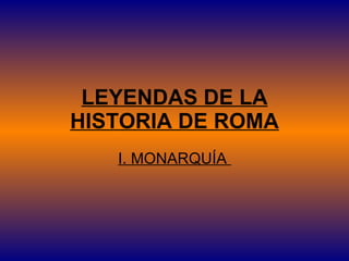 LEYENDAS DE LA HISTORIA DE ROMA I. MONARQUÍA  