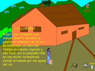 LA LLORONA Mujer que creyendo a su esposo muerto durante la guerra se enamora de otro y se embaraza, al cabo del tiempo su esposo regresa y ella huye con su pequeño niño en una noche tormentosa siendo arrasada por las aguas del río Menú Salir 