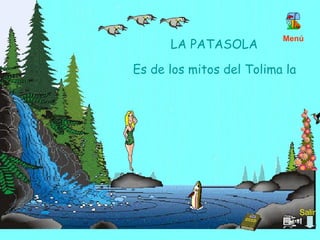 LA PATASOLA Es de los mitos del Tolima la mas temible, sanguinaria y voraz  Menú Salir 