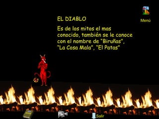 EL DIABLO Es de los mitos el mas conocido, también se le conoce con el nombre de “Biruñas”, “La Cosa Mala”, “El Patas”  Menú Salir 