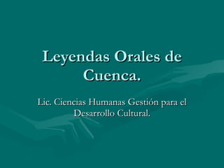 Leyendas Orales de Cuenca. Lic. Ciencias Humanas Gestión para el Desarrollo Cultural. 