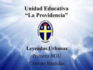Unidad Educativa
“La Providencia”
Leyendas Urbanas
Primero BGU
Cristian Bastidas
 